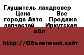 Глушитель ландровер . › Цена ­ 15 000 - Все города Авто » Продажа запчастей   . Иркутская обл.